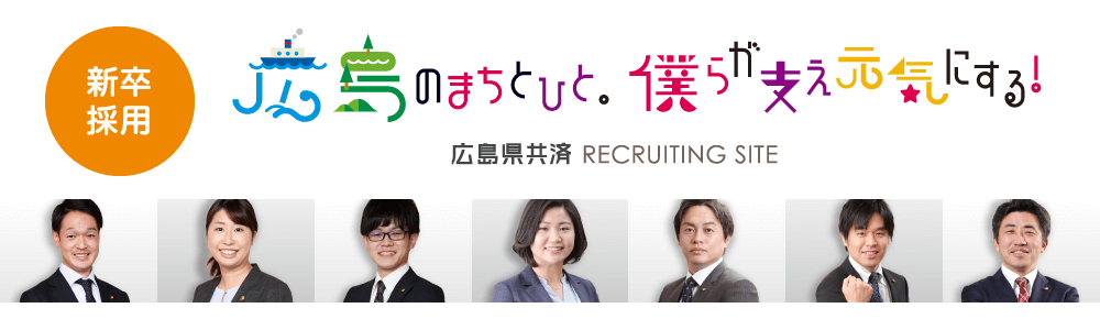 新卒採用　広島のまちとひと。僕らが支え元気にする！　広島県共済 RECRUITING SITE