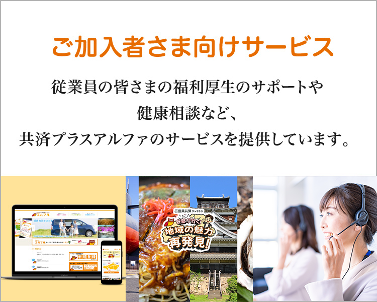 福利厚生サービス エルフル　「情報誌 Anshin」　もしものときの電話相談ダイヤル 健康もしもし24　従業員の皆さまの福利厚生のサポートや健康相談など、共済プラスアルファのサービスを提供しています。 